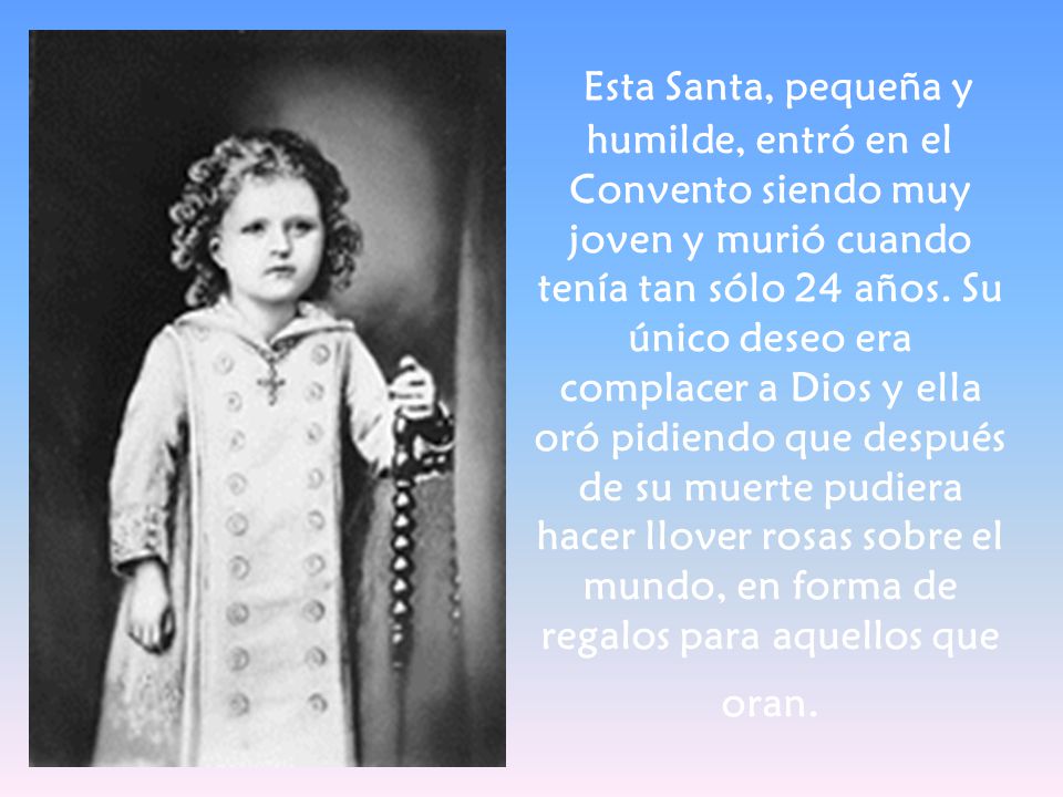 Esta Santa, pequeña y humilde, entró en el Convento siendo muy joven y murió cuando tenía tan sólo 24 años.