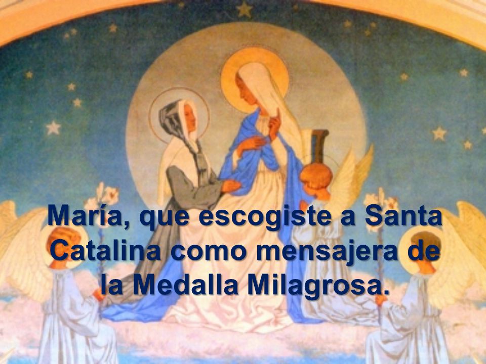 María, que escogiste a Santa Catalina como mensajera de la Medalla Milagrosa.