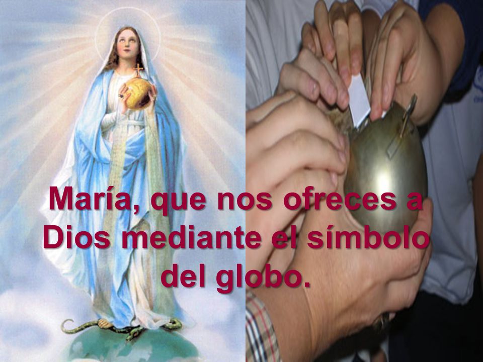 María, que nos ofreces a Dios mediante el símbolo del globo.
