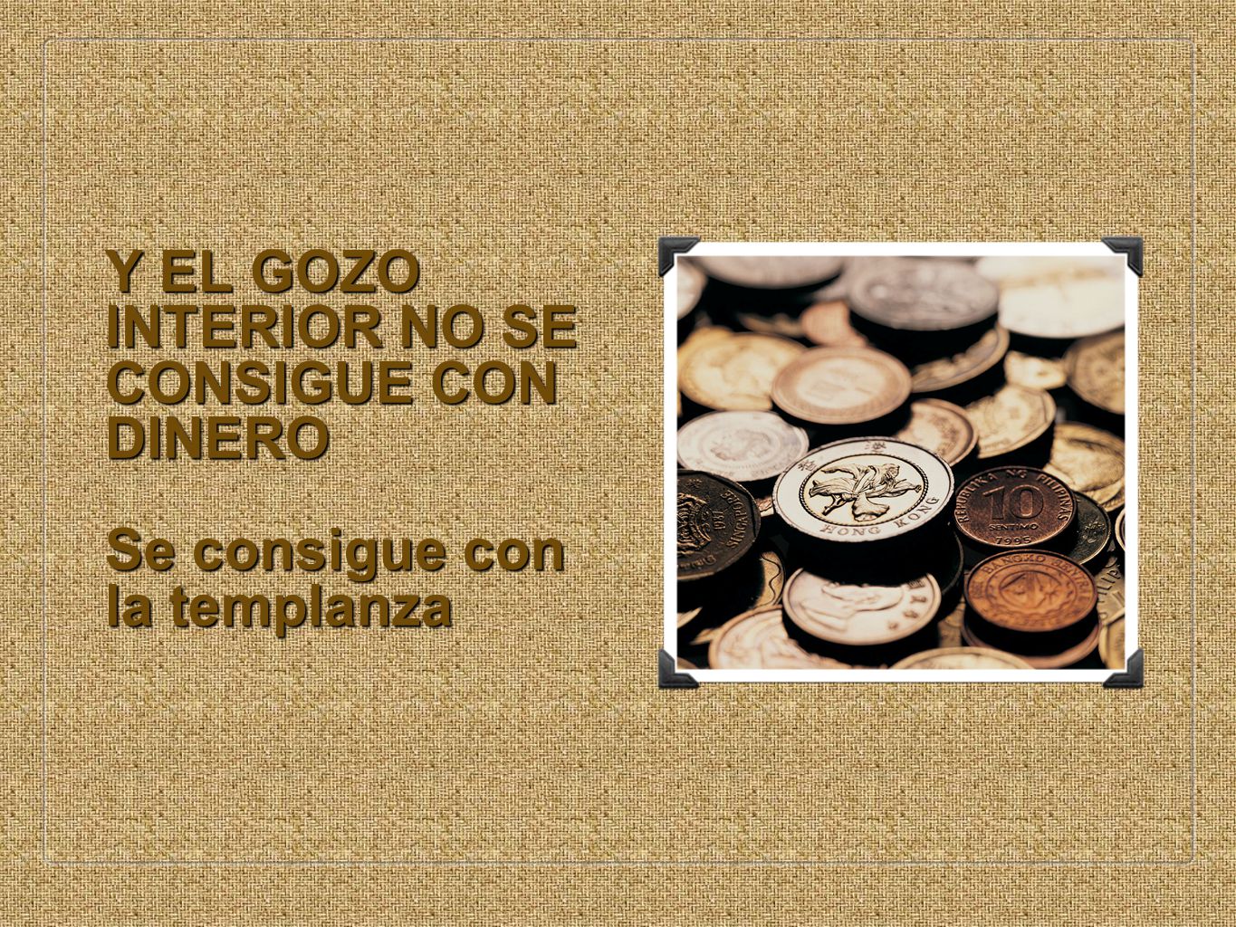Y EL GOZO INTERIOR NO SE CONSIGUE CON DINERO Se consigue con la templanza