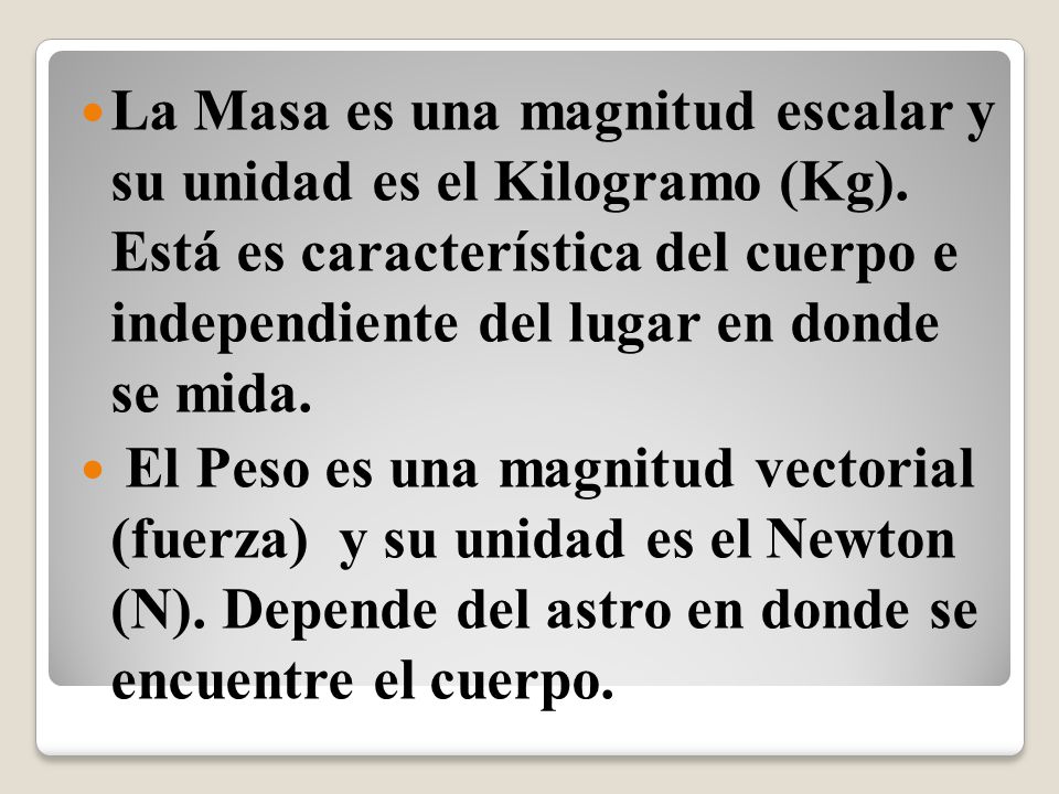 La Masa es una magnitud escalar y su unidad es el Kilogramo (Kg)