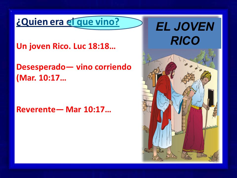 EL JOVEN RICO ¿Quien era el que vino Un joven Rico. Luc 18:18…
