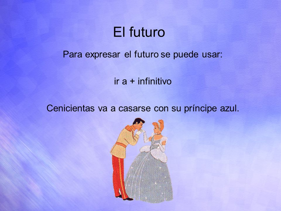 El futuro Para expresar el futuro se puede usar: ir a + infinitivo Cenicientas va a casarse con su príncipe azul.