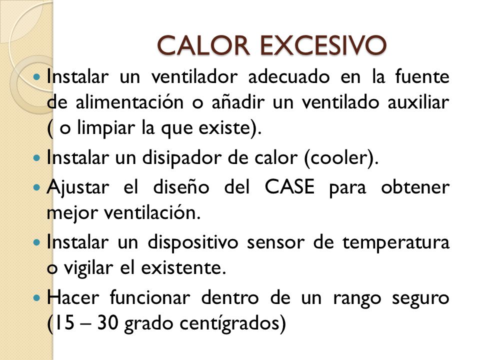 CALOR EXCESIVO Instalar un ventilador adecuado en la fuente de alimentación o añadir un ventilado auxiliar ( o limpiar la que existe).
