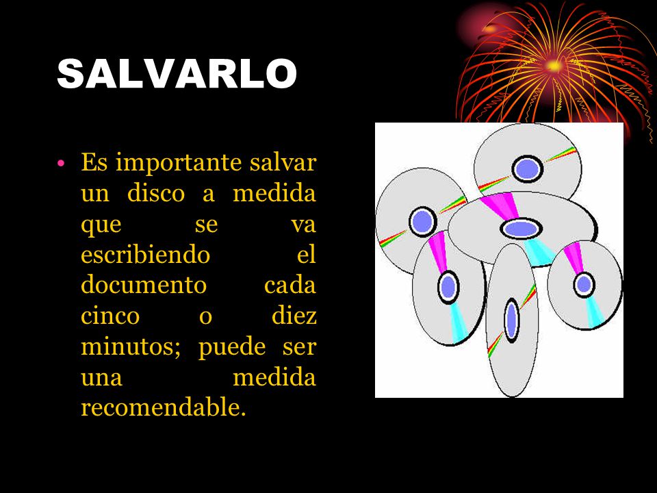 SALVARLO Es importante salvar un disco a medida que se va escribiendo el documento cada cinco o diez minutos; puede ser una medida recomendable.