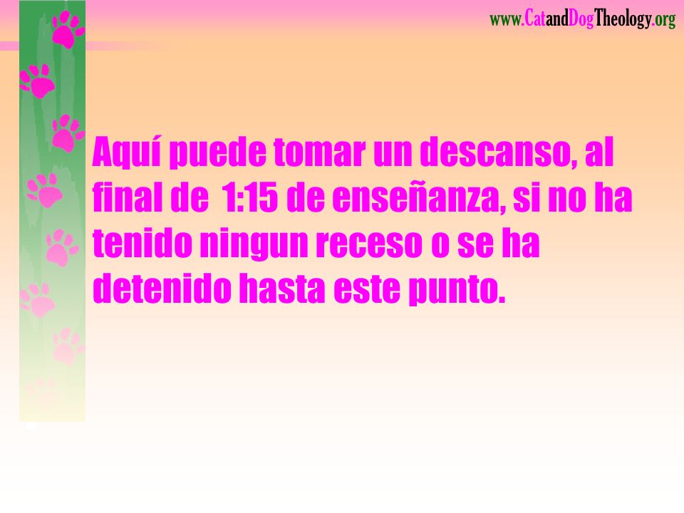 Aquí puede tomar un descanso, al final de 1:15 de enseñanza, si no ha tenido ningun receso o se ha detenido hasta este punto.