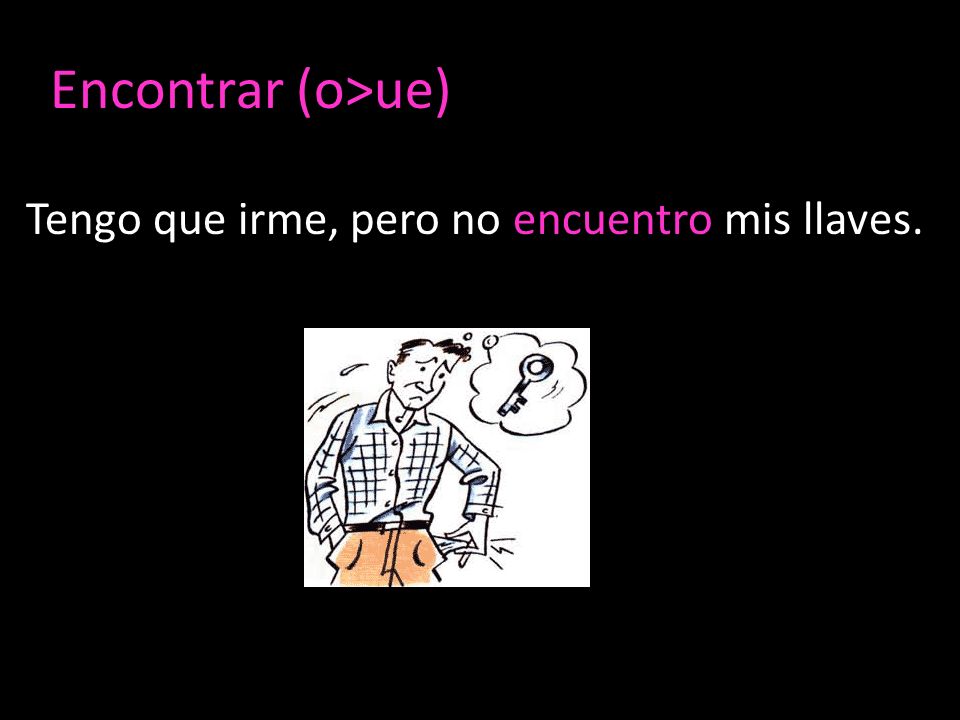 Encontrar (o>ue) Tengo que irme, pero no encuentro mis llaves.