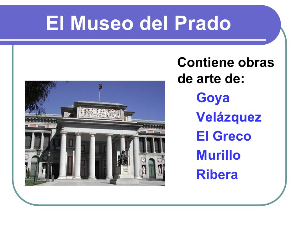 El Museo del Prado Contiene obras de arte de: Goya Velázquez El Greco