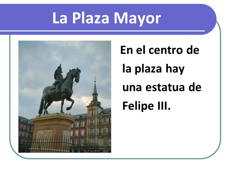 La Plaza Mayor En el centro de la plaza hay una estatua de Felipe III.