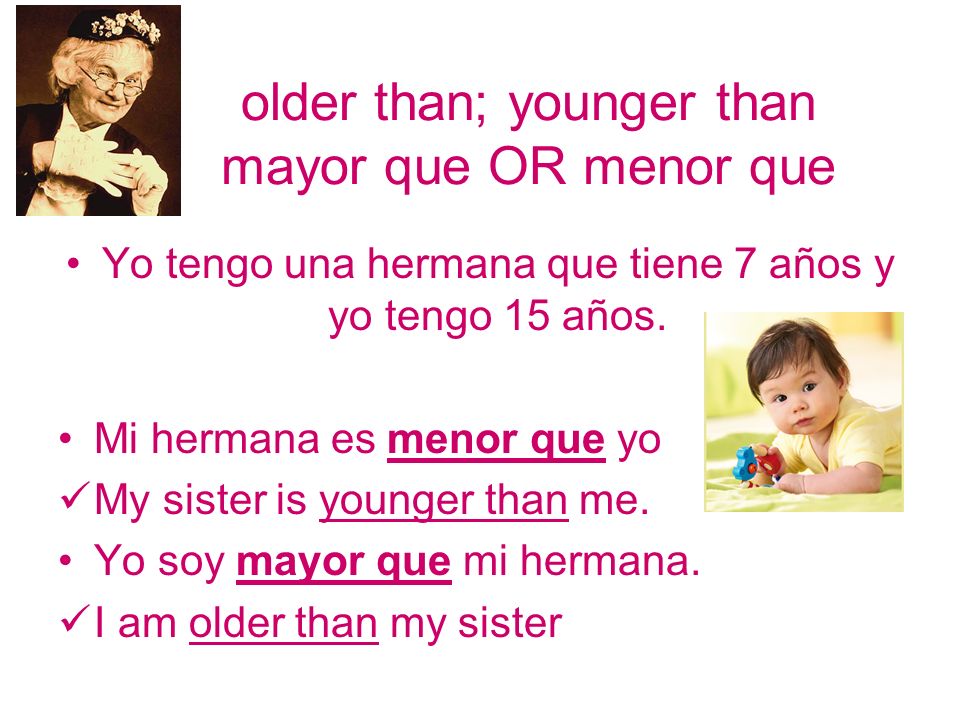 older than; younger than mayor que OR menor que