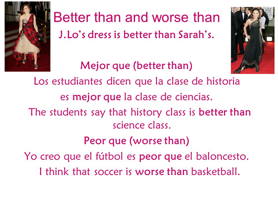 J.Lo’s dress is better than Sarah’s. Mejor que (better than)