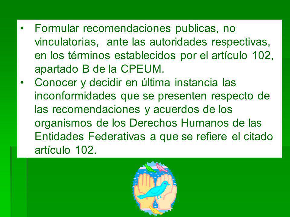 Formular recomendaciones publicas, no vinculatorias, ante las autoridades respectivas, en los términos establecidos por el artículo 102, apartado B de la CPEUM.