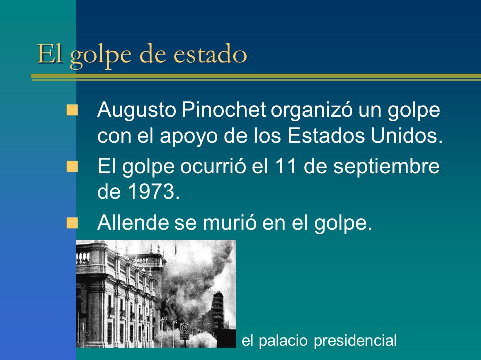 El golpe de estado Augusto Pinochet organizó un golpe con el apoyo de los Estados Unidos. El golpe ocurrió el 11 de septiembre de