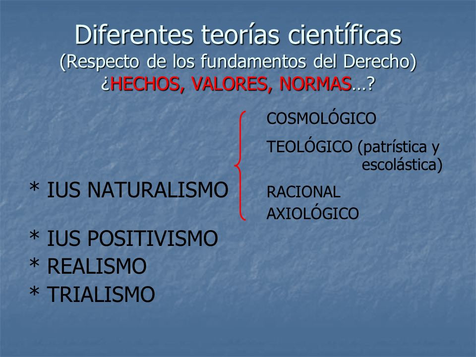 Diferentes teorías científicas (Respecto de los fundamentos del Derecho) ¿HECHOS, VALORES, NORMAS…