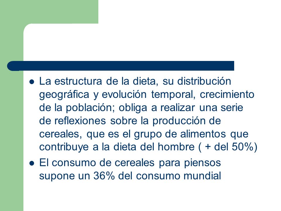 La estructura de la dieta, su distribución geográfica y evolución temporal, crecimiento de la población; obliga a realizar una serie de reflexiones sobre la producción de cereales, que es el grupo de alimentos que contribuye a la dieta del hombre ( + del 50%)