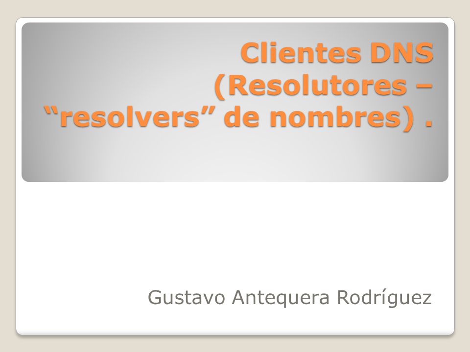 Clientes DNS (Resolutores – resolvers de nombres) .