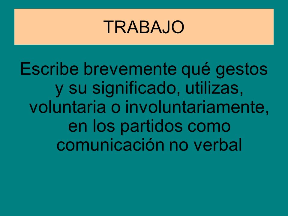 TRABAJO Escribe brevemente qué gestos y su significado, utilizas, voluntaria o involuntariamente, en los partidos como comunicación no verbal.