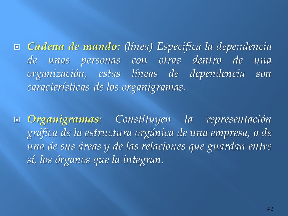 Cadena de mando: (línea) Especifica la dependencia de unas personas con otras dentro de una organización, estas líneas de dependencia son características de los organigramas.
