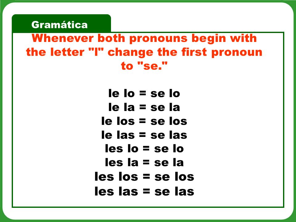 Whenever both pronouns begin with the letter l change the first pronoun to se.