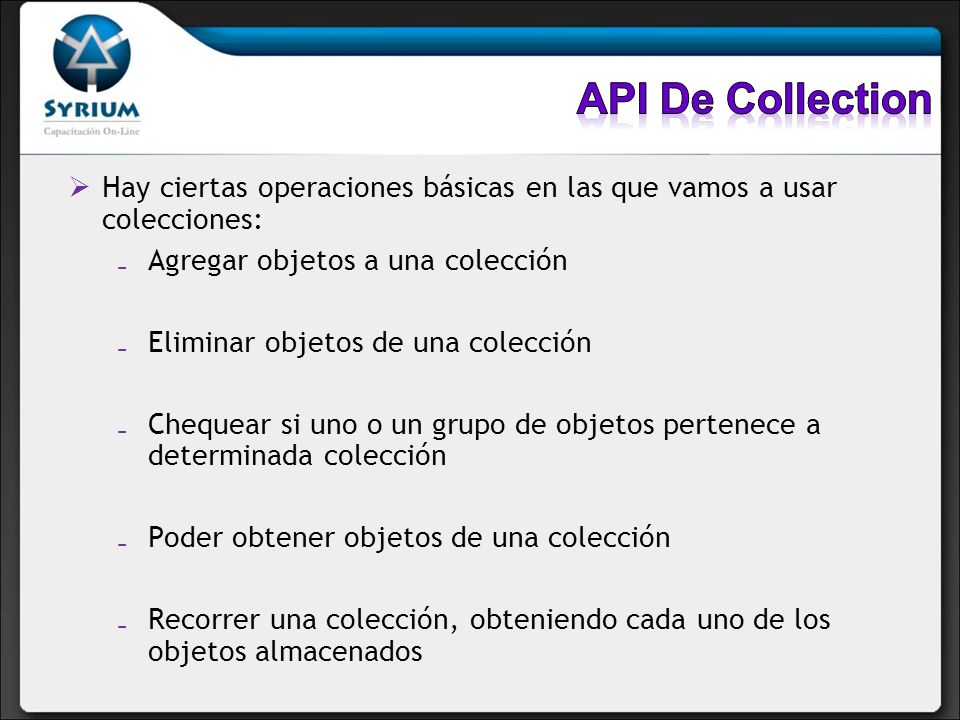 API De Collection Hay ciertas operaciones básicas en las que vamos a usar colecciones: Agregar objetos a una colección.