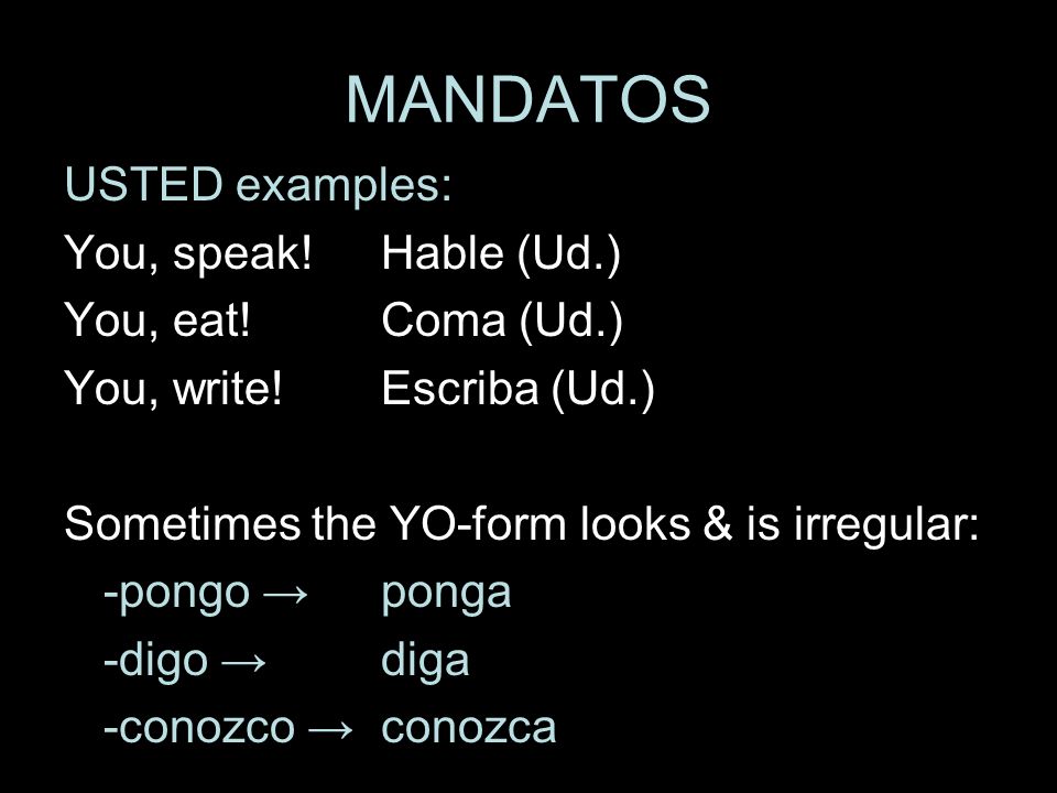 MANDATOS USTED examples: You, speak! Hable (Ud.) You, eat! Coma (Ud.)