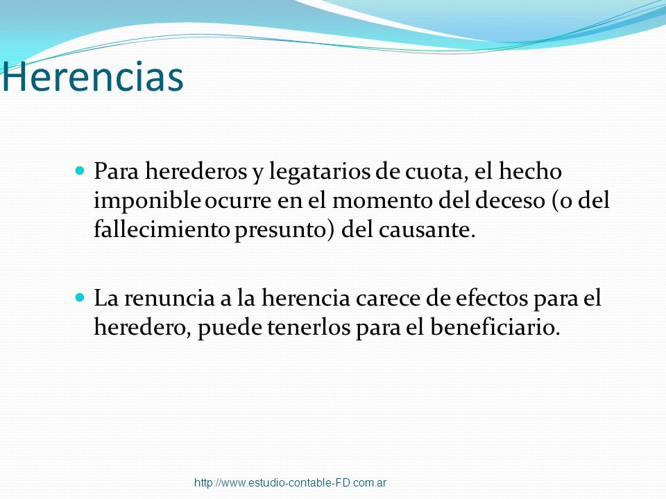 Herencias Para herederos y legatarios de cuota, el hecho imponible ocurre en el momento del deceso (o del fallecimiento presunto) del causante.