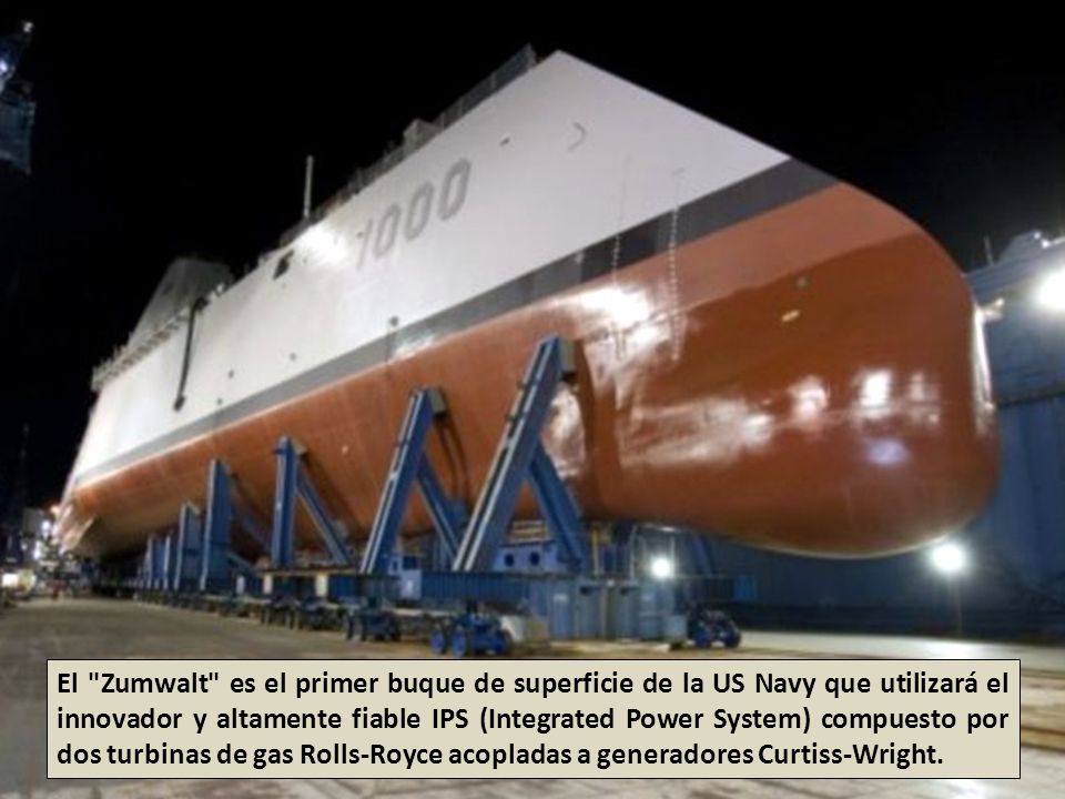 El Zumwalt es el primer buque de superficie de la US Navy que utilizará el innovador y altamente fiable IPS (Integrated Power System) compuesto por dos turbinas de gas Rolls-Royce acopladas a generadores Curtiss-Wright.