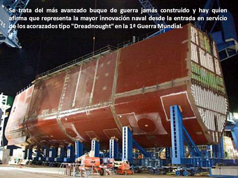Se trata del más avanzado buque de guerra jamás construido y hay quien afirma que representa la mayor innovación naval desde la entrada en servicio de los acorazados tipo Dreadnought en la 1ª Guerra Mundial.