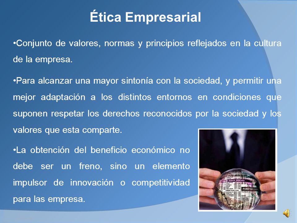 Ética Empresarial Conjunto de valores, normas y principios reflejados en la cultura de la empresa.