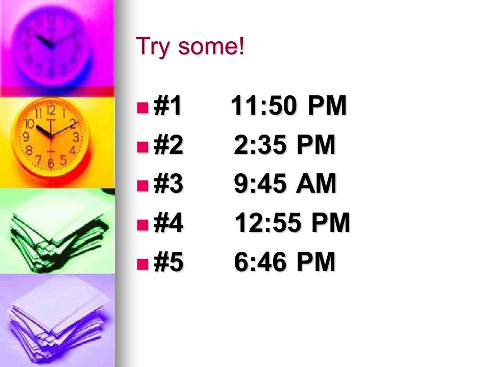 Try some! #1 11:50 PM #2 2:35 PM #3 9:45 AM #4 12:55 PM #5 6:46 PM
