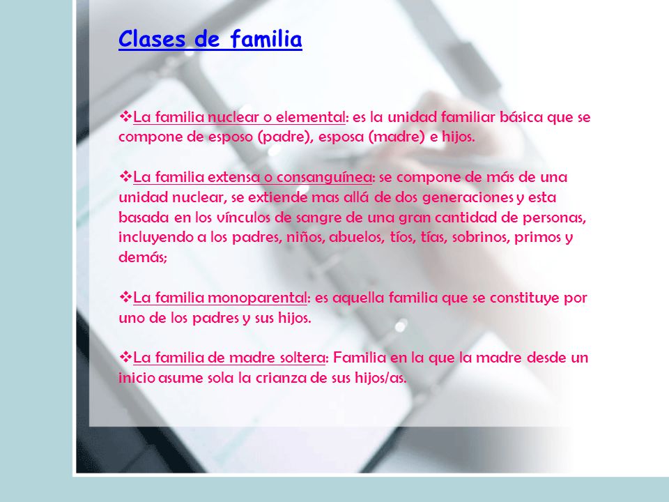 Clases de familia La familia nuclear o elemental: es la unidad familiar básica que se compone de esposo (padre), esposa (madre) e hijos.