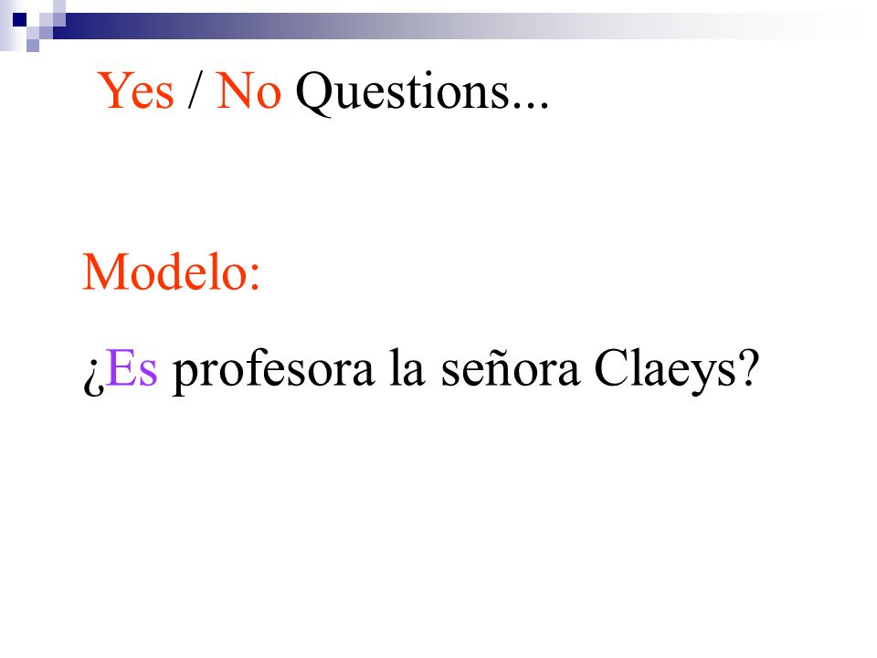 Yes / No Questions... Modelo: ¿Es profesora la señora Claeys