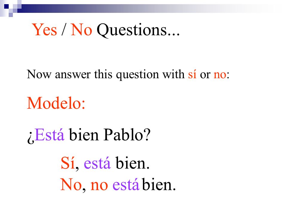 Yes / No Questions... Modelo: ¿Está bien Pablo Sí, está bien.