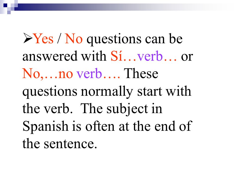 Yes / No questions can be answered with Sí…verb… or No,…no verb…