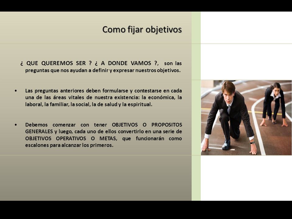 Como fijar objetivos ¿ QUE QUEREMOS SER ¿ A DONDE VAMOS , son las preguntas que nos ayudan a definir y expresar nuestros objetivos.