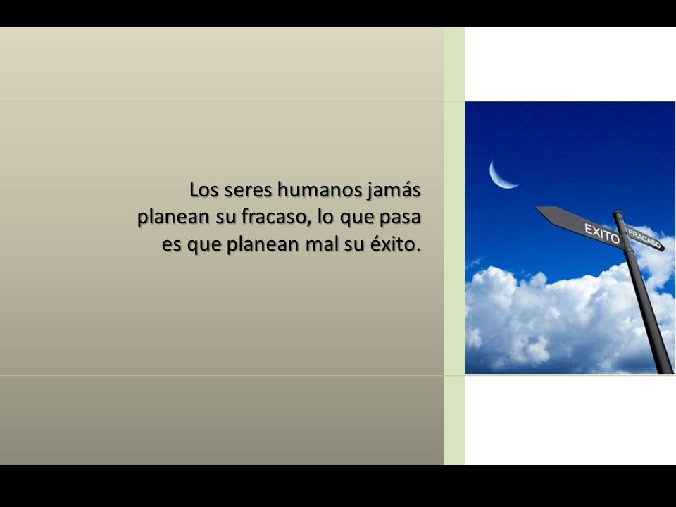 Los seres humanos jamás planean su fracaso, lo que pasa es que planean mal su éxito.