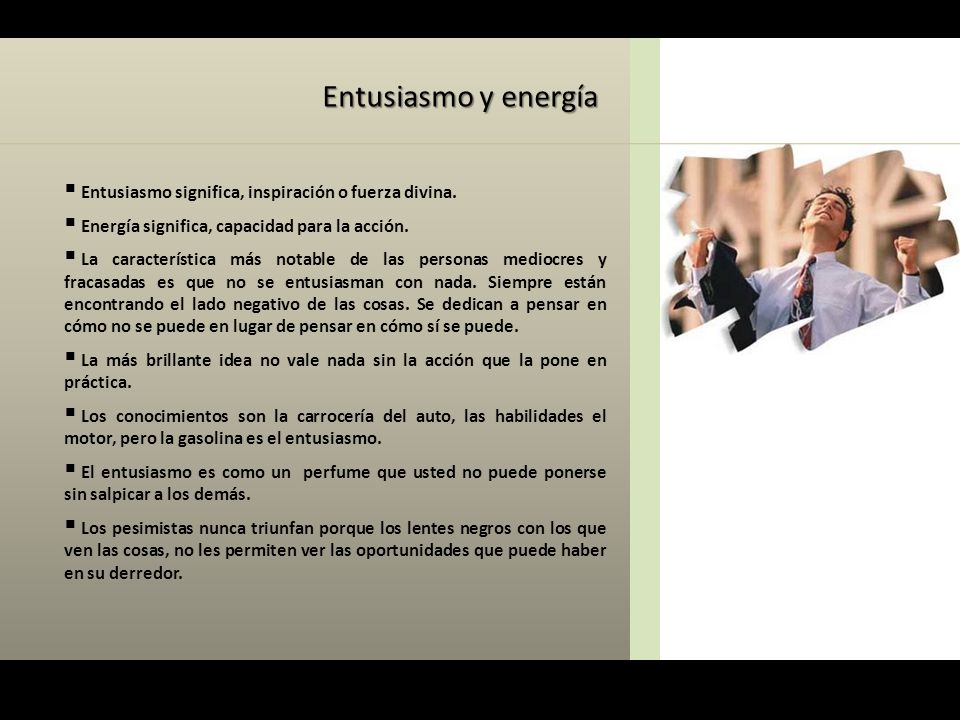 Entusiasmo y energía Entusiasmo significa, inspiración o fuerza divina. Energía significa, capacidad para la acción.