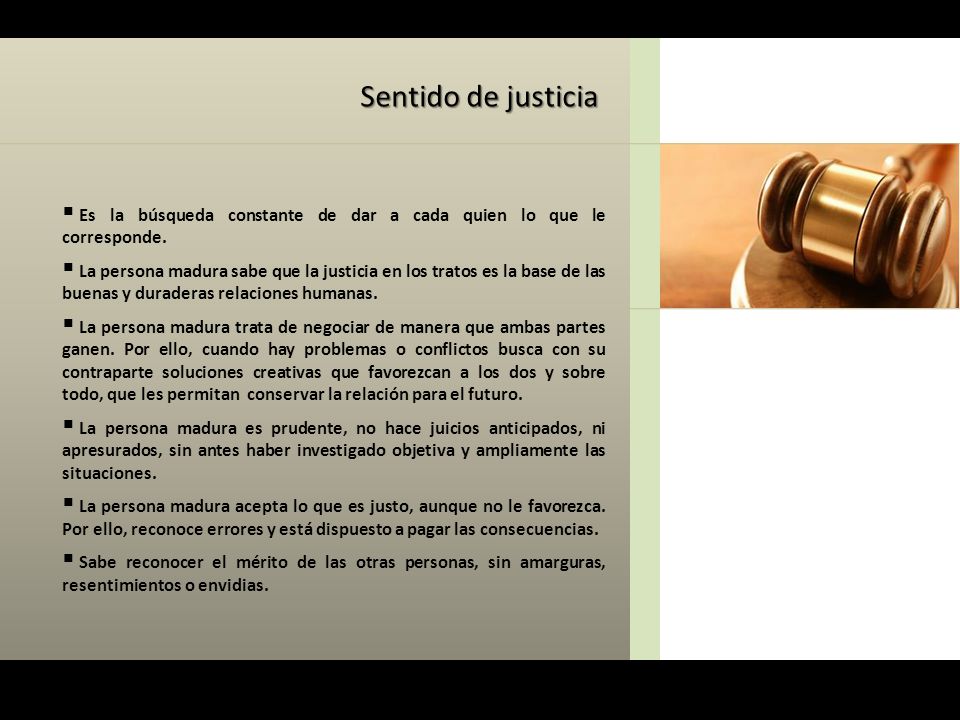 Sentido de justicia Es la búsqueda constante de dar a cada quien lo que le corresponde.