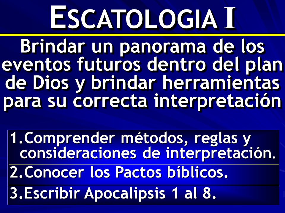ESCATOLOGIA I Brindar un panorama de los eventos futuros dentro del plan de Dios y brindar herramientas para su correcta interpretación.