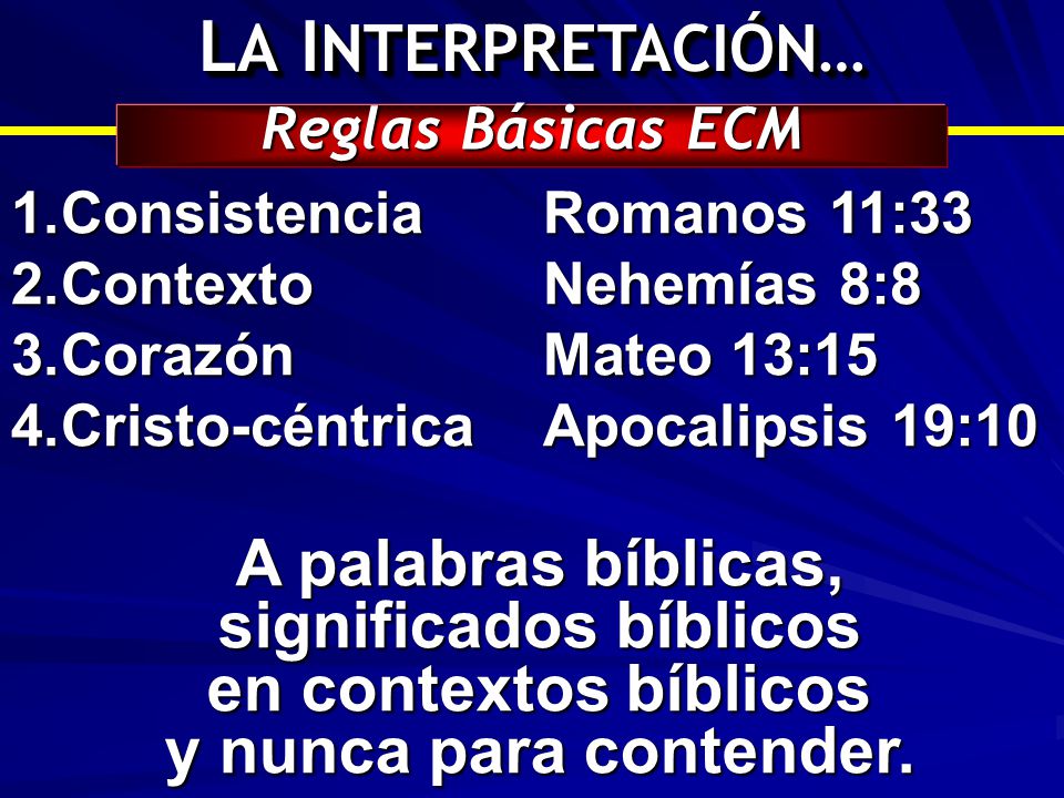LA INTERPRETACIÓN… Reglas Básicas ECM. Consistencia Romanos 11:33. Contexto Nehemías 8:8. Corazón Mateo 13:15.
