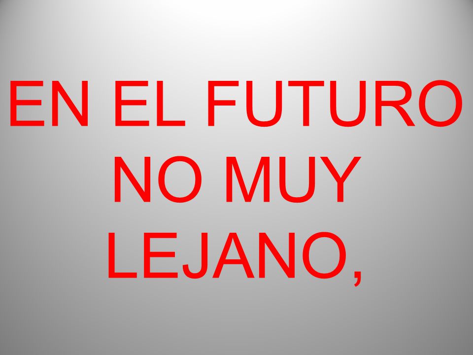 EN EL FUTURO NO MUY LEJANO,