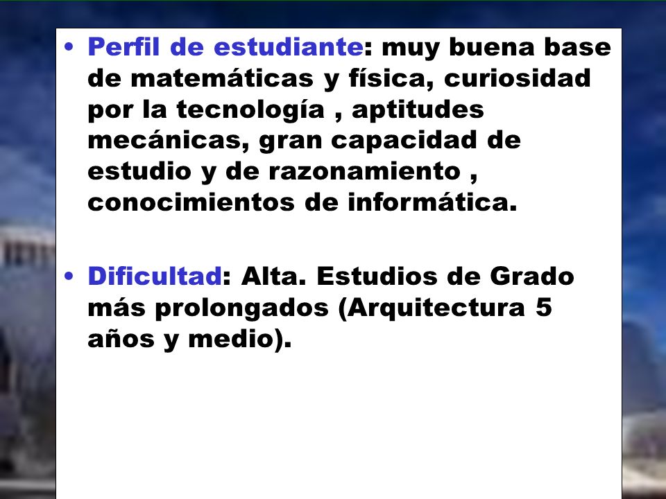 Perfil de estudiante: muy buena base de matemáticas y física, curiosidad por la tecnología , aptitudes mecánicas, gran capacidad de estudio y de razonamiento , conocimientos de informática.