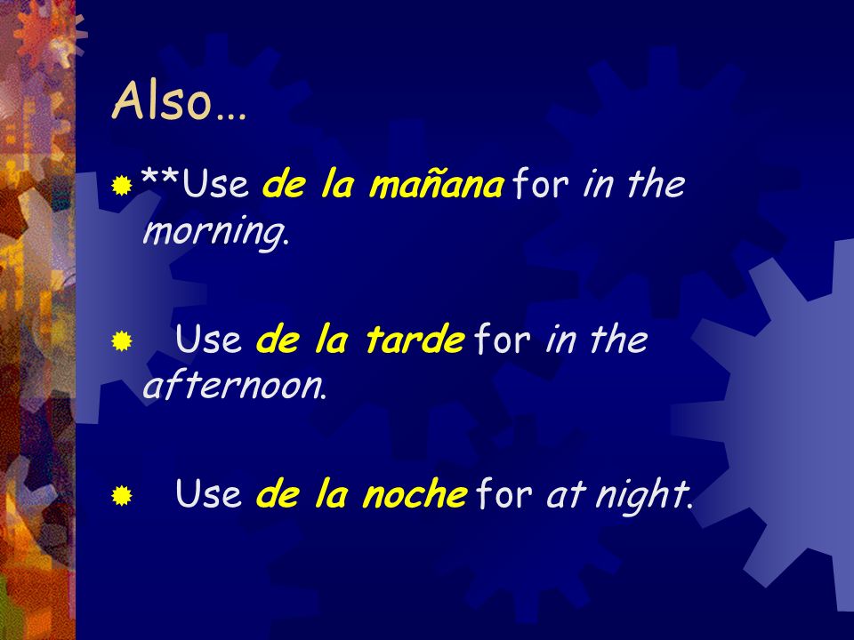 Also… **Use de la mañana for in the morning.