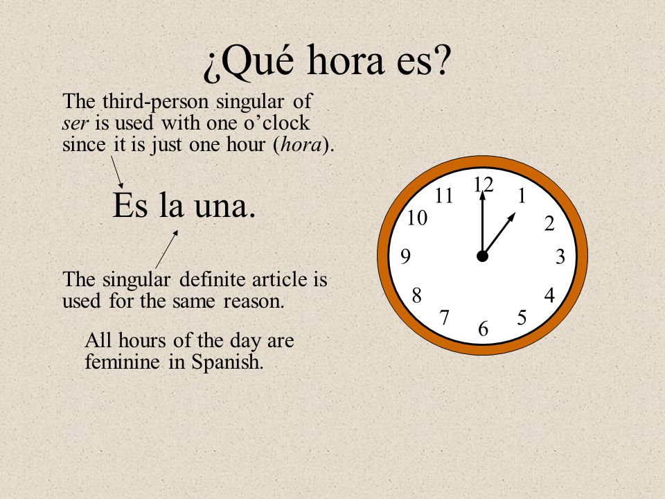¿Qué hora es The third-person singular of ser is used with one o’clock since it is just one hour (hora).