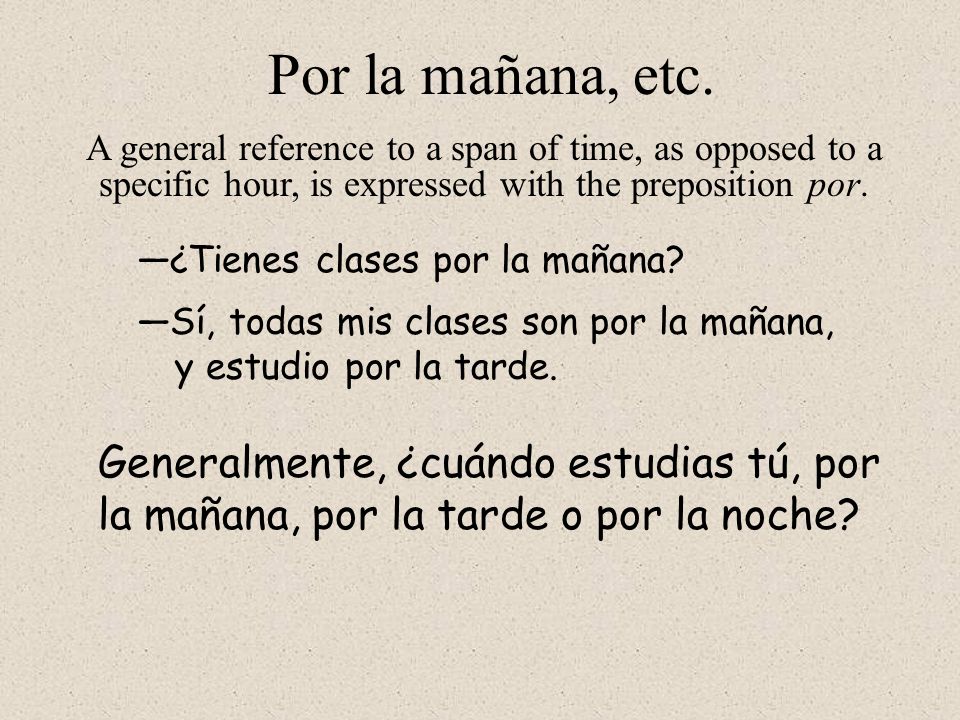 Por la mañana, etc. A general reference to a span of time, as opposed to a specific hour, is expressed with the preposition por.
