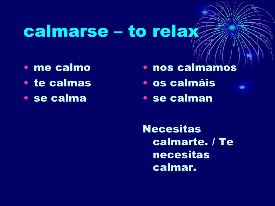 calmarse – to relax me calmo te calmas se calma nos calmamos