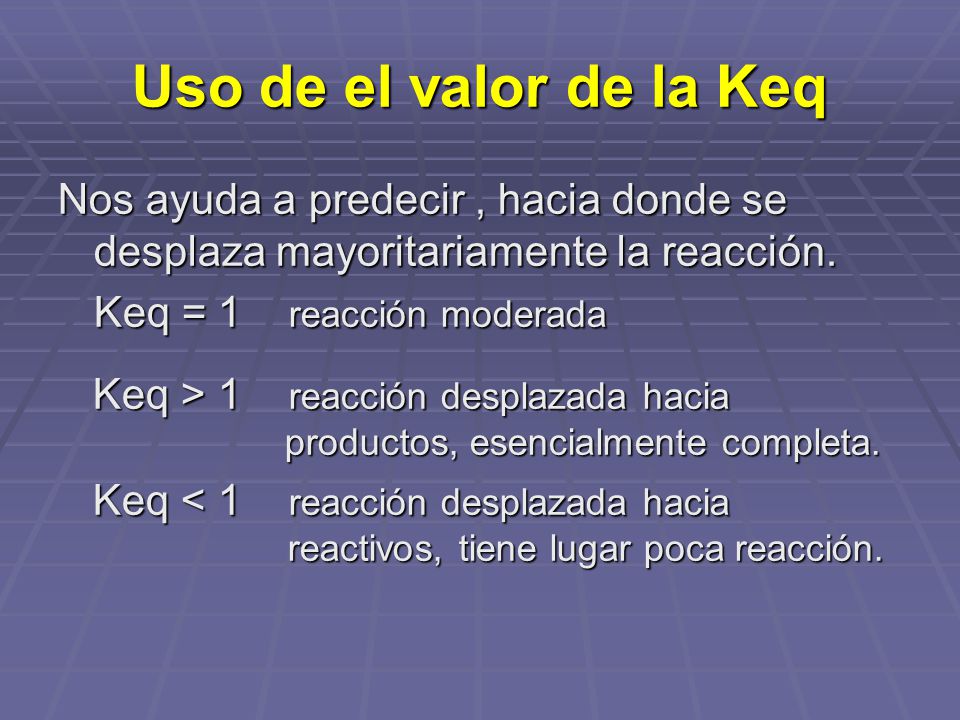 Uso de el valor de la Keq Nos ayuda a predecir , hacia donde se desplaza mayoritariamente la reacción.