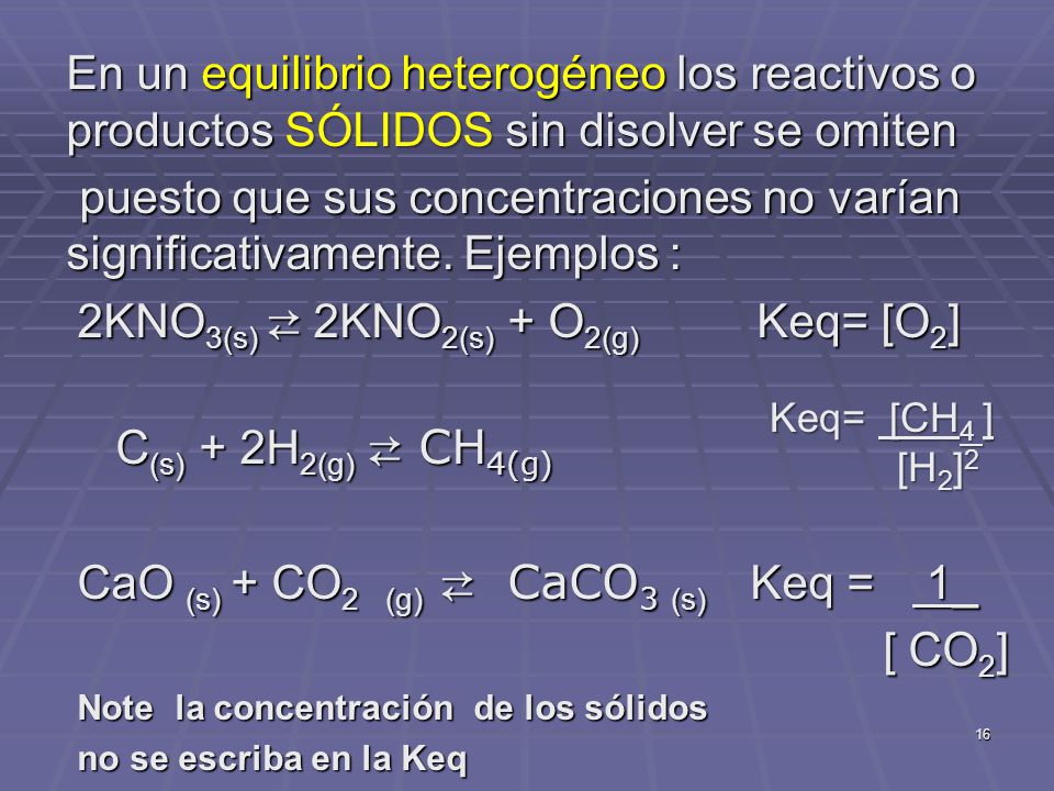 2KNO3(s) ⇄ 2KNO2(s) + O2(g) Keq= [O2] C(s) + 2H2(g) ⇄ CH4(g)