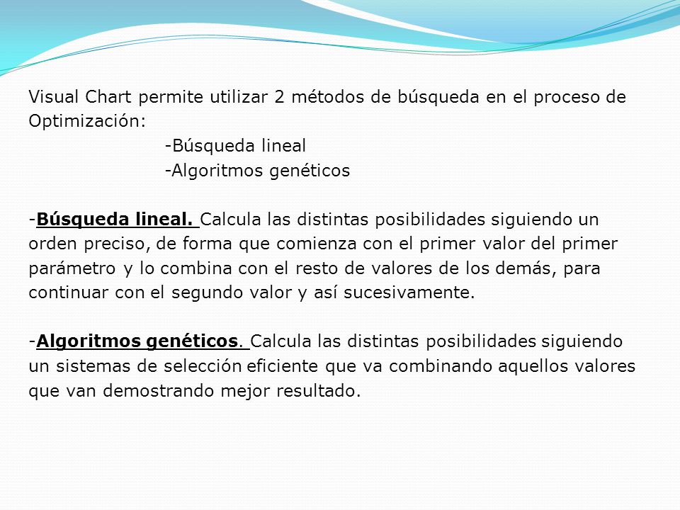 Visual Chart permite utilizar 2 métodos de búsqueda en el proceso de Optimización: -Búsqueda lineal -Algoritmos genéticos -Búsqueda lineal.