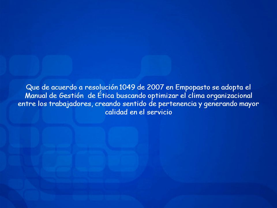 Que de acuerdo a resolución 1049 de 2007 en Empopasto se adopta el Manual de Gestión de Ética buscando optimizar el clima organizacional entre los trabajadores, creando sentido de pertenencia y generando mayor calidad en el servicio